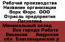 Рабочий производства › Название организации ­ Ворк Форс, ООО › Отрасль предприятия ­ Логистика › Минимальный оклад ­ 25 000 - Все города Работа » Вакансии   . Амурская обл.,Благовещенский р-н